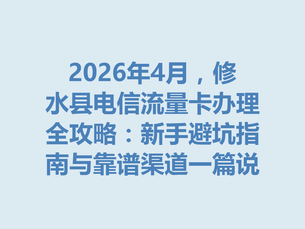 2026年4月，修水县电信流量卡办理全攻略：新手避坑指南与靠谱渠道一篇说透