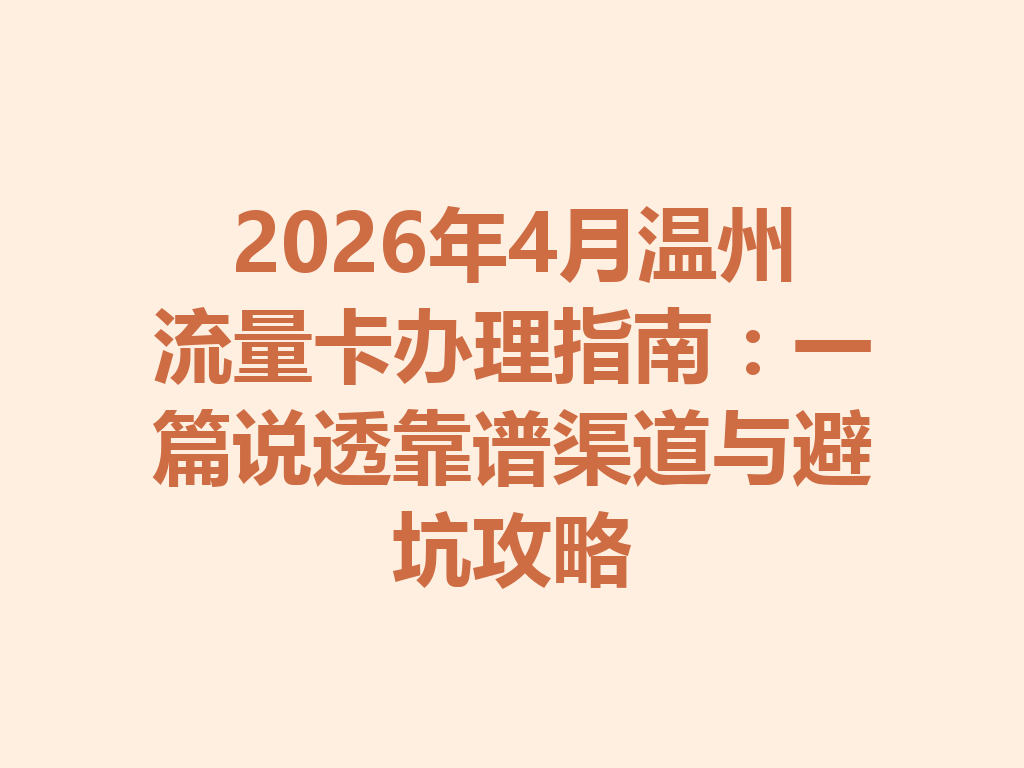 2026年4月温州流量卡办理指南：一篇说透靠谱渠道与避坑攻略