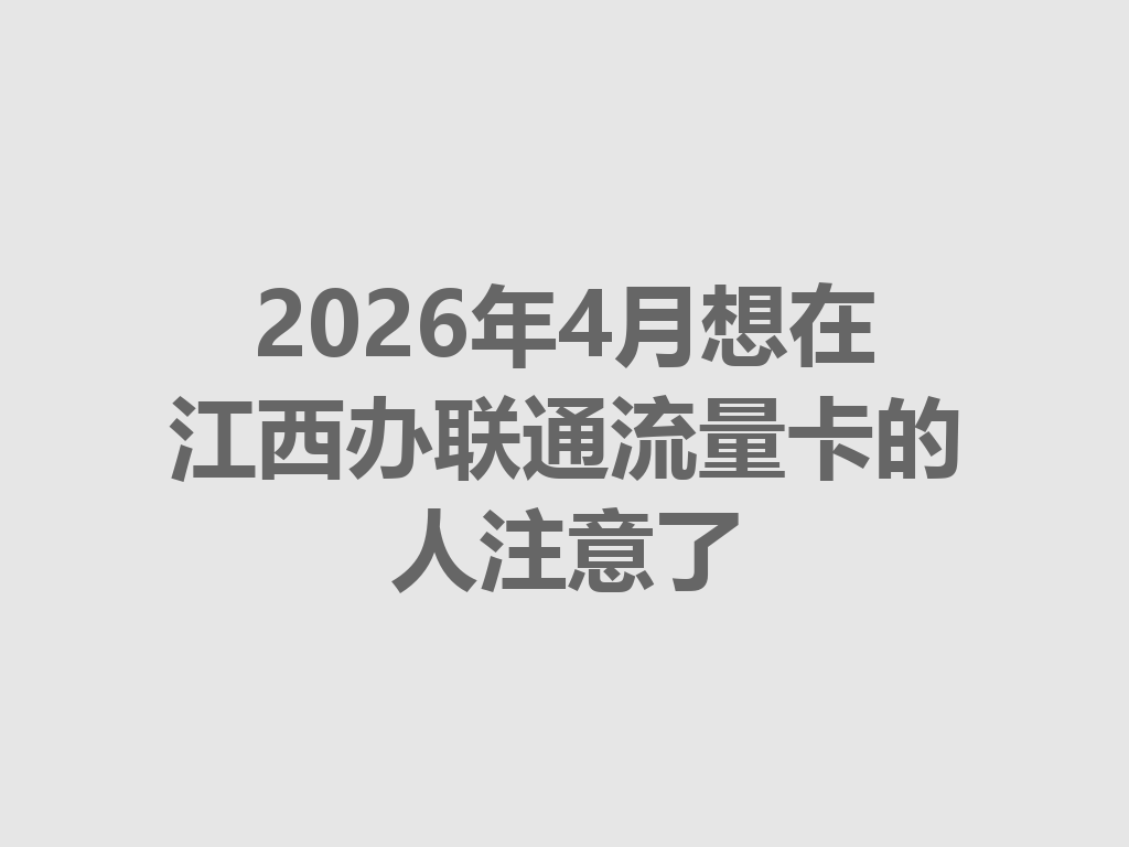 2026年4月想在江西办联通流量卡的人注意了
