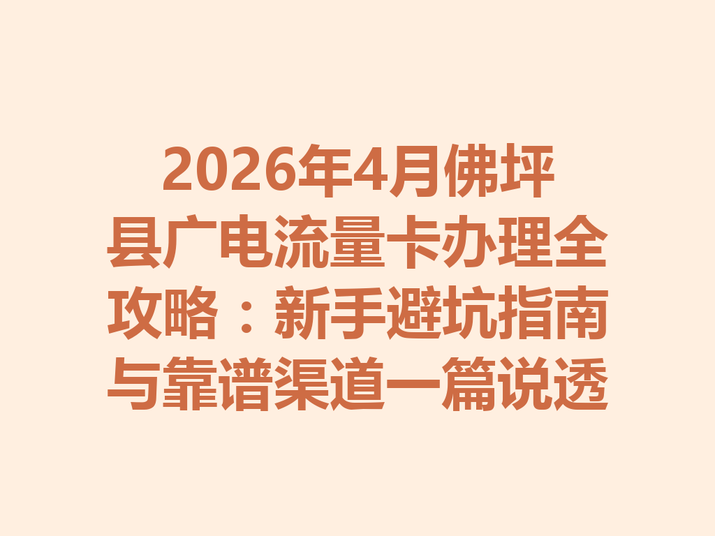 2026年4月佛坪县广电流量卡办理全攻略：新手避坑指南与靠谱渠道一篇说透