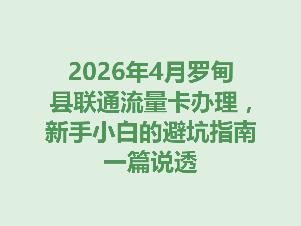2026年4月罗甸县联通流量卡办理，新手小白的避坑指南一篇说透