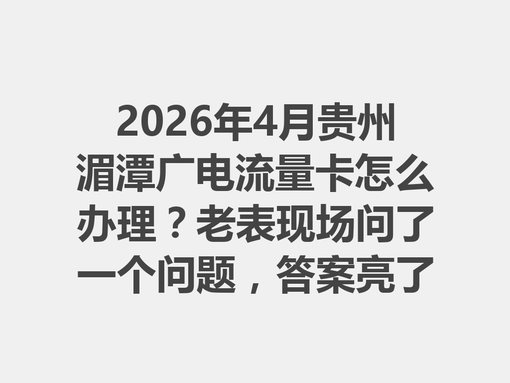 2026年4月贵州湄潭广电流量卡怎么办理？老表现场问了一个问题，答案亮了