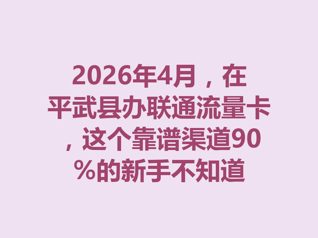 2026年4月，在平武县办联通流量卡，这个靠谱渠道90%的新手不知道