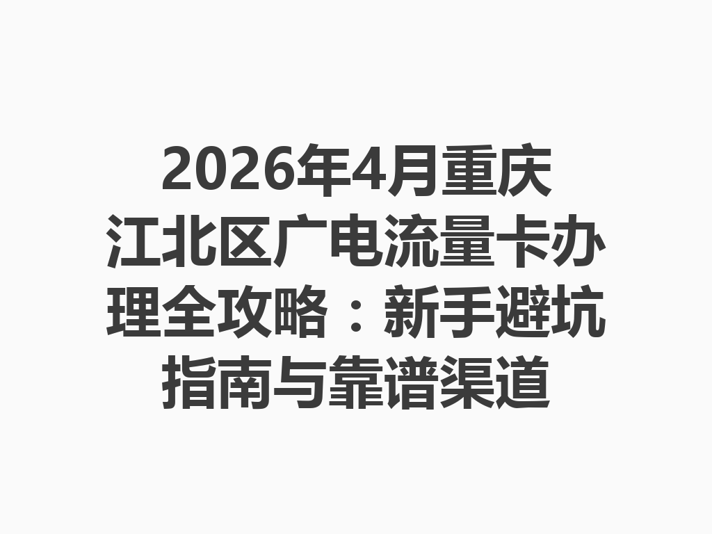 2026年4月重庆江北区广电流量卡办理全攻略：新手避坑指南与靠谱渠道