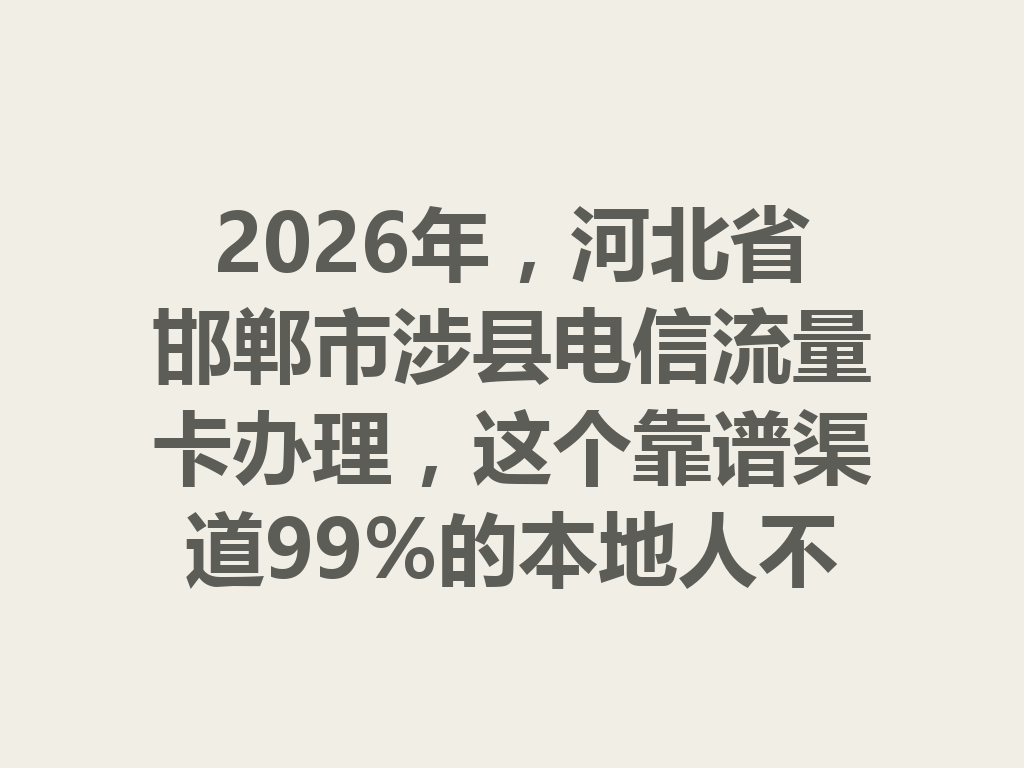 2026年，河北省邯郸市涉县电信流量卡办理，这个靠谱渠道99%的本地人不知道