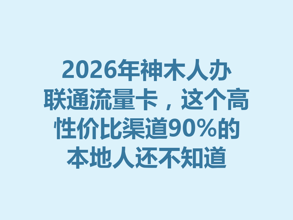 2026年神木人办联通流量卡，这个高性价比渠道90%的本地人还不知道