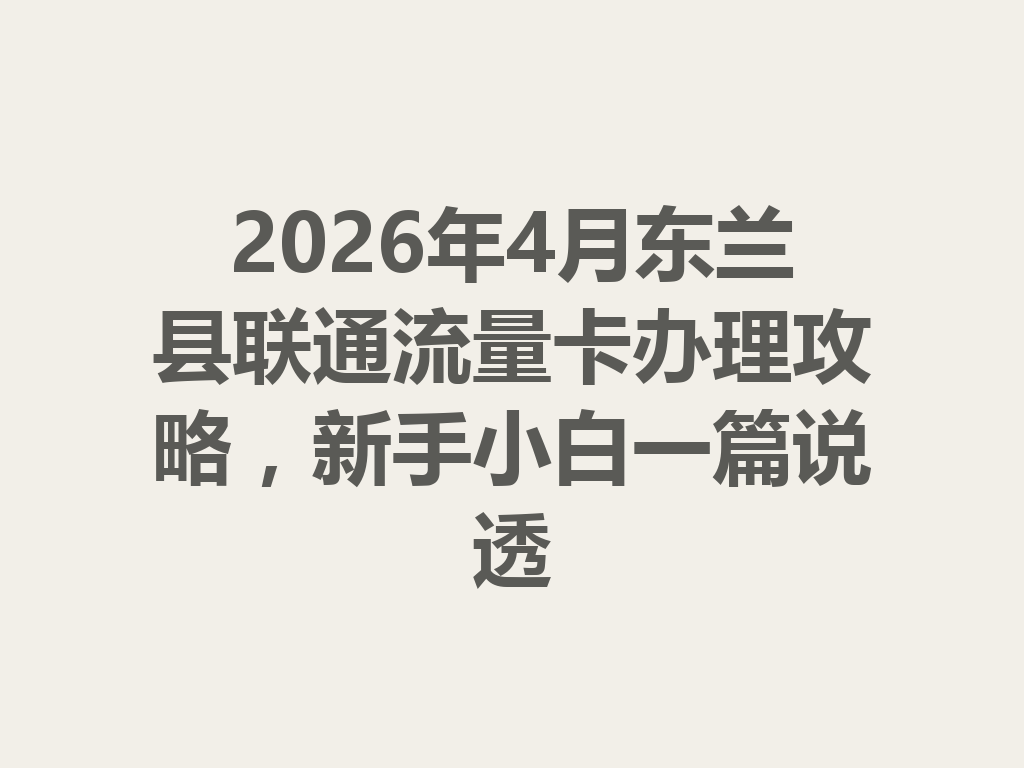 2026年4月东兰县联通流量卡办理攻略，新手小白一篇说透