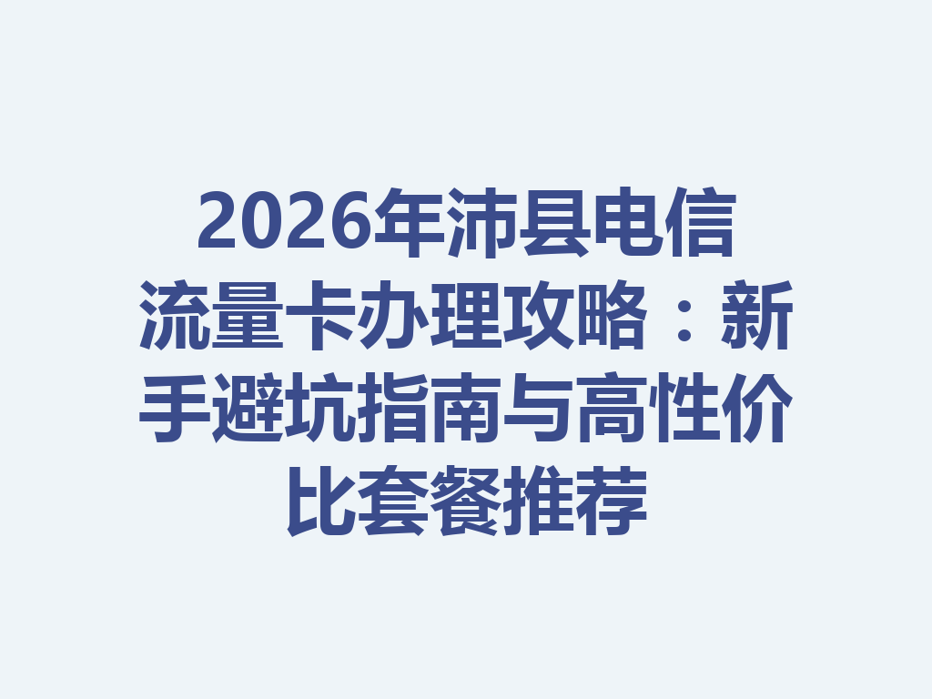 2026年沛县电信流量卡办理攻略：新手避坑指南与高性价比套餐推荐