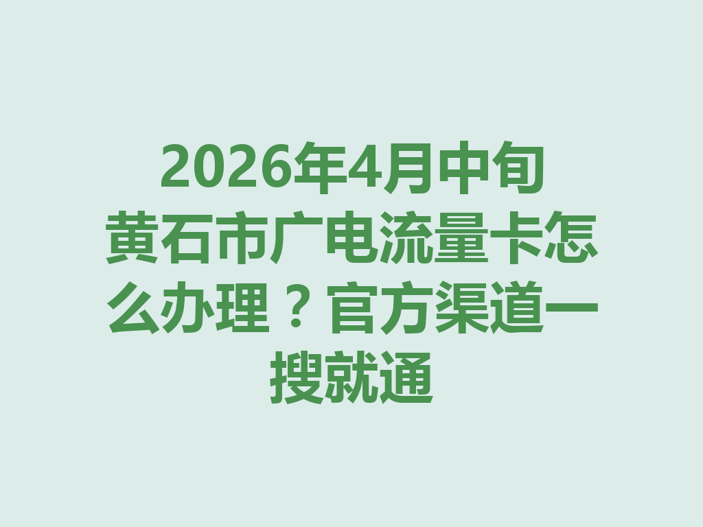 2026年4月中旬黄石市广电流量卡怎么办理？官方渠道一搜就通