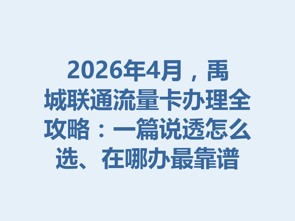 2026年4月，禹城联通流量卡办理全攻略：一篇说透怎么选、在哪办最靠谱