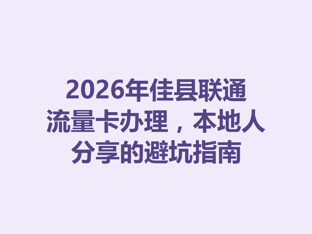 2026年佳县联通流量卡办理，本地人分享的避坑指南
