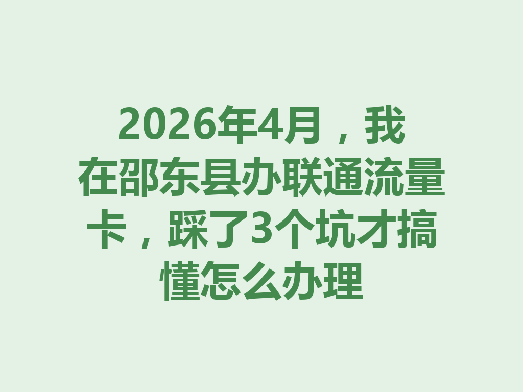 2026年4月，我在邵东县办联通流量卡，踩了3个坑才搞懂怎么办理