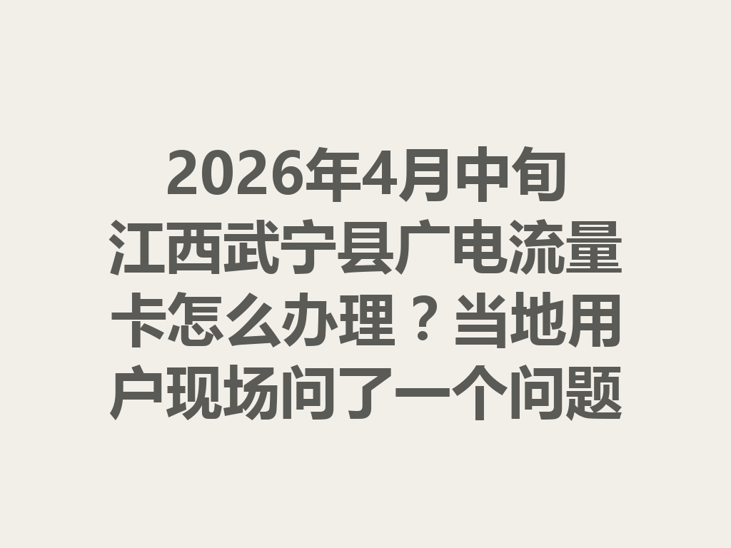 2026年4月中旬江西武宁县广电流量卡怎么办理？当地用户现场问了一个问题，答案亮了