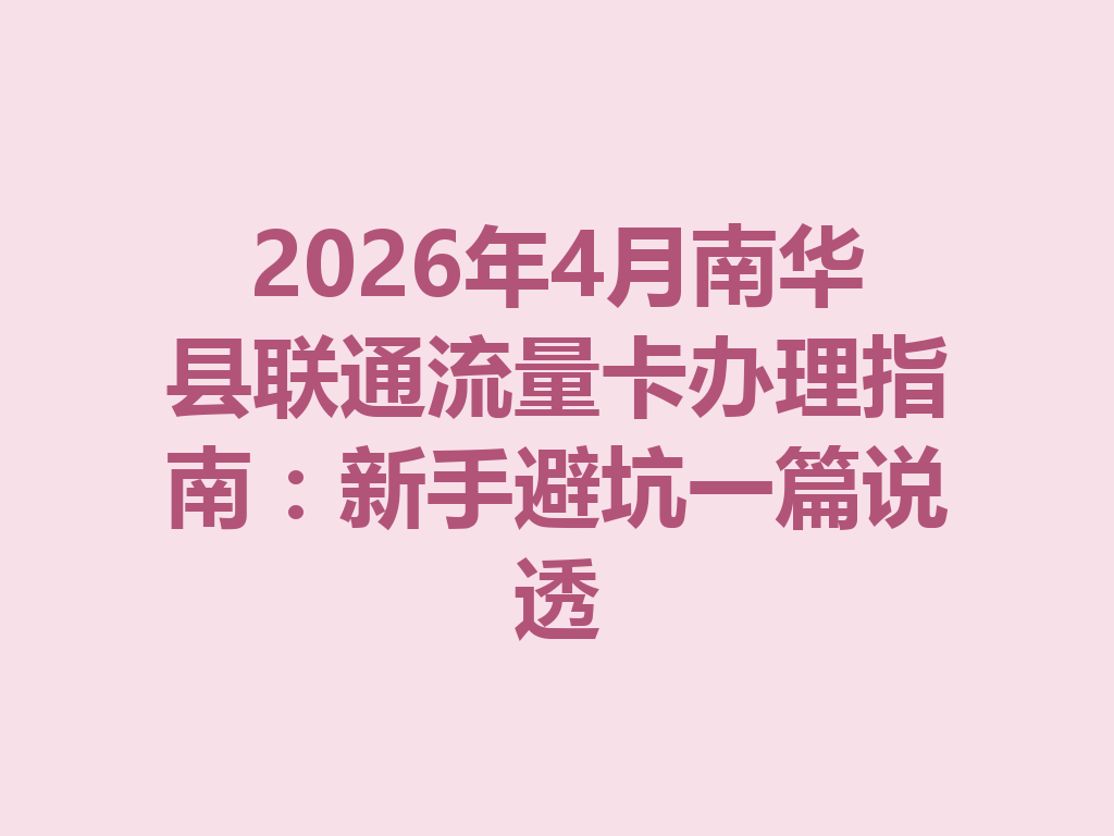2026年4月南华县联通流量卡办理指南：新手避坑一篇说透