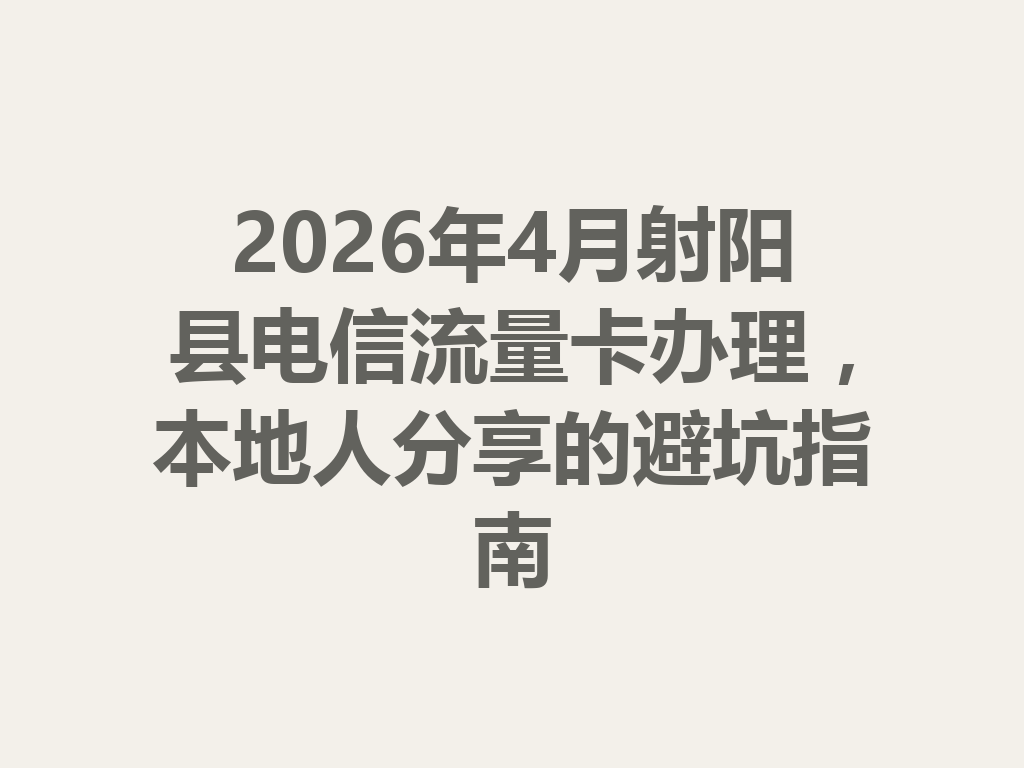 2026年4月射阳县电信流量卡办理，本地人分享的避坑指南