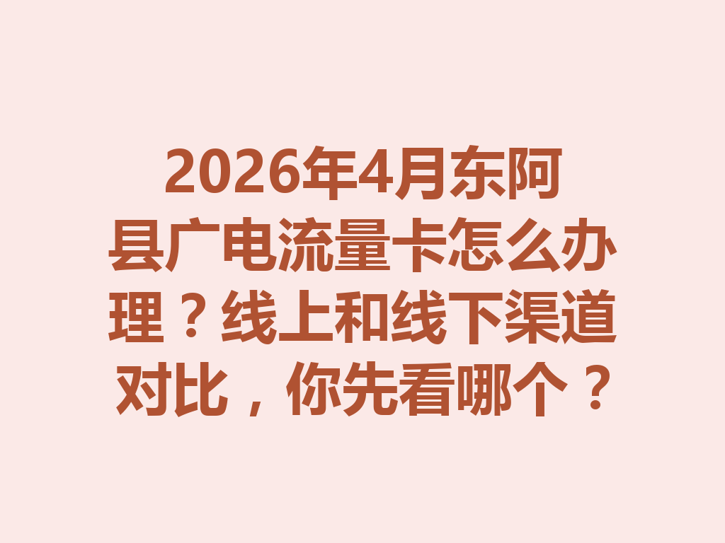 2026年4月东阿县广电流量卡怎么办理？线上和线下渠道对比，你先看哪个？