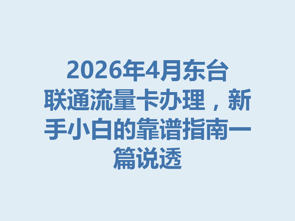 2026年4月东台联通流量卡办理，新手小白的靠谱指南一篇说透