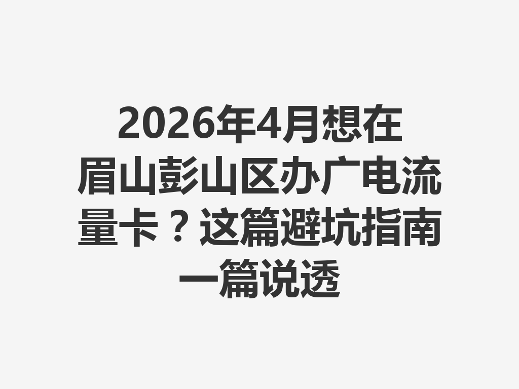 2026年4月想在眉山彭山区办广电流量卡？这篇避坑指南一篇说透