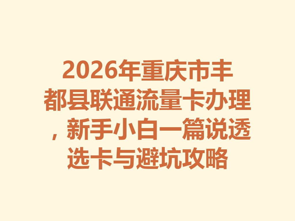 2026年重庆市丰都县联通流量卡办理，新手小白一篇说透选卡与避坑攻略