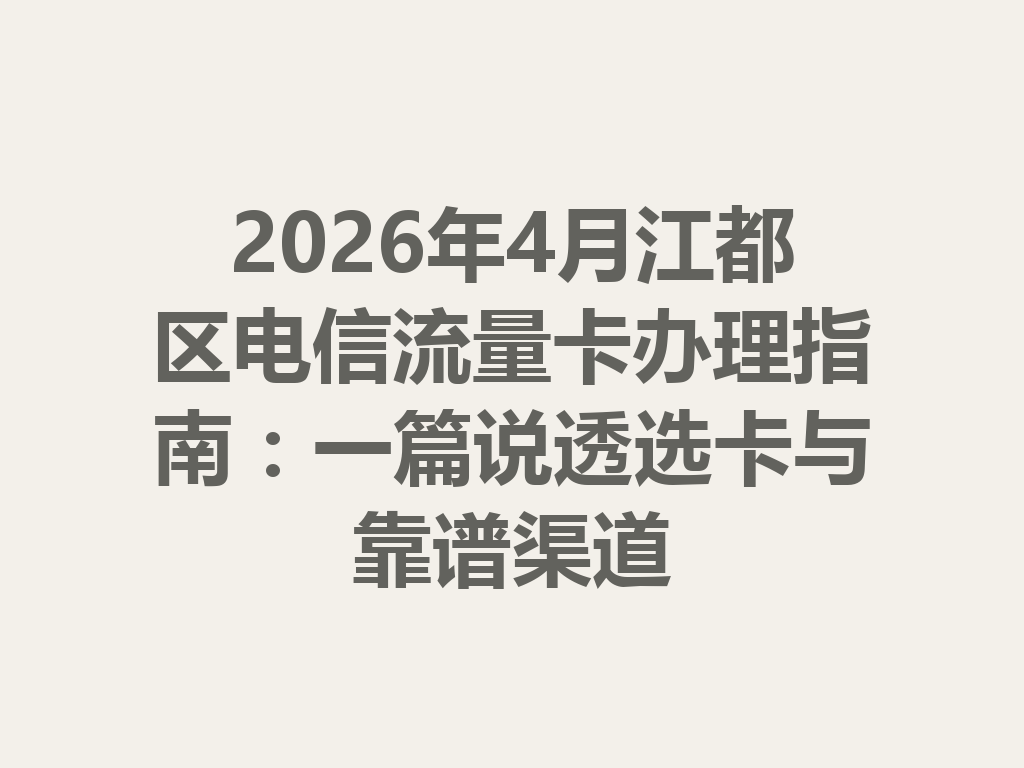 2026年4月江都区电信流量卡办理指南：一篇说透选卡与靠谱渠道
