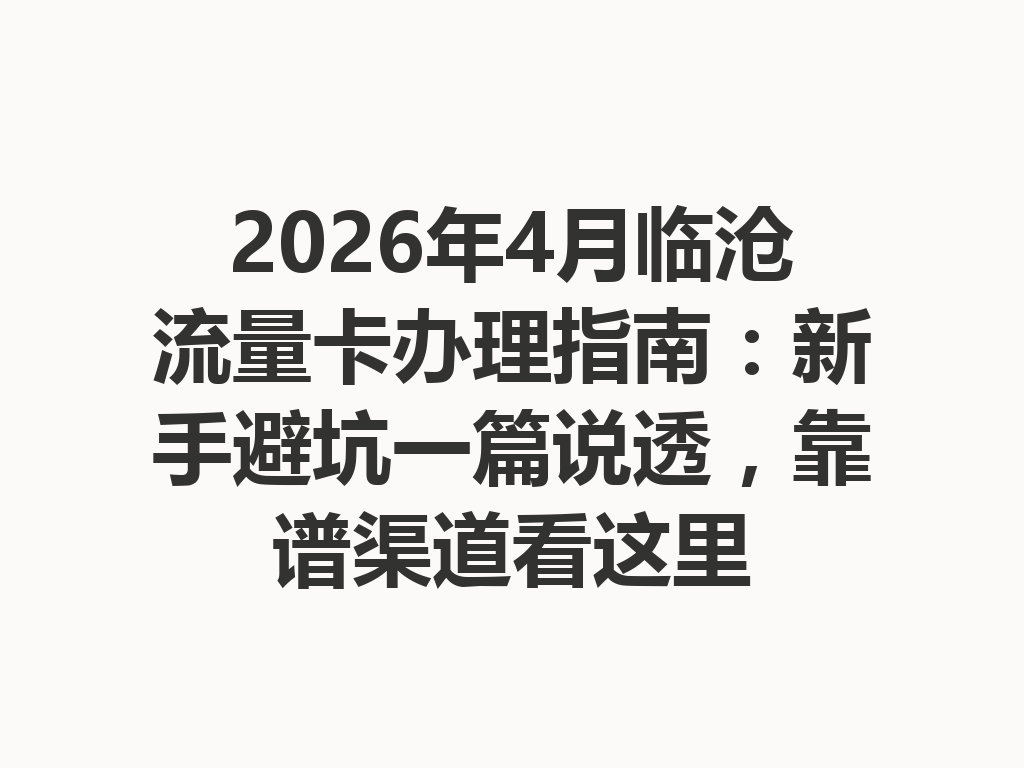 2026年4月临沧流量卡办理指南：新手避坑一篇说透，靠谱渠道看这里