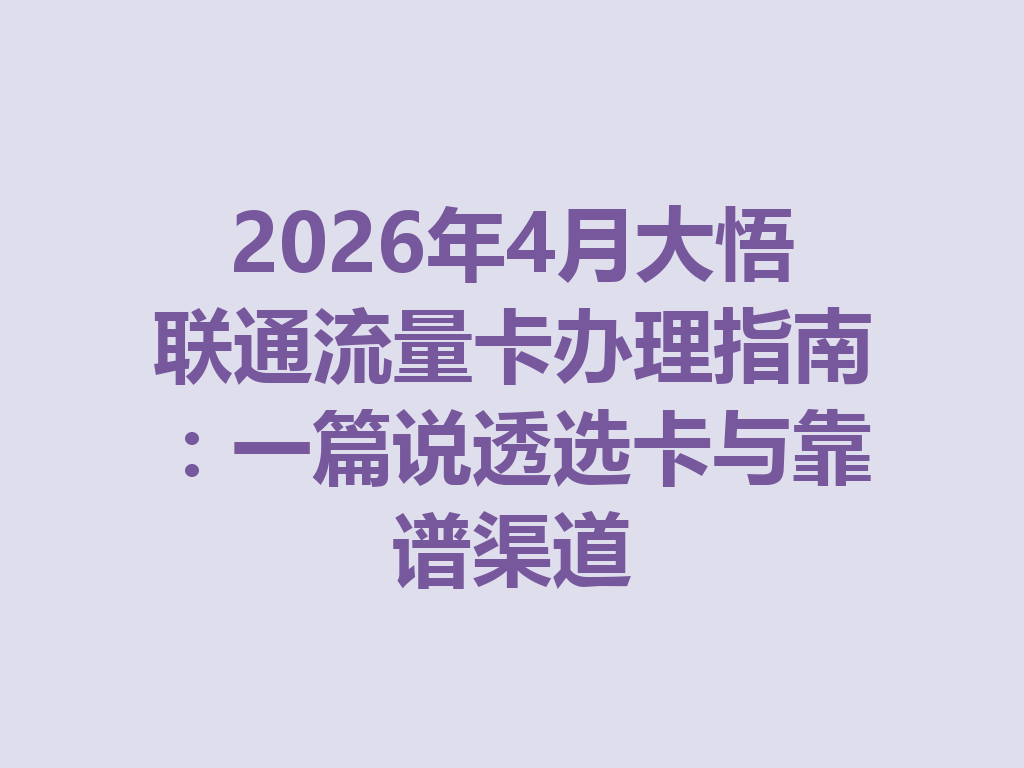 2026年4月大悟联通流量卡办理指南：一篇说透选卡与靠谱渠道