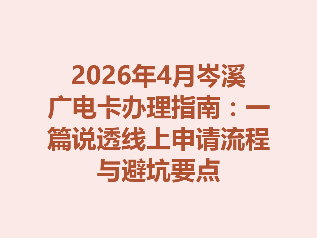 2026年4月岑溪广电卡办理指南：一篇说透线上申请流程与避坑要点
