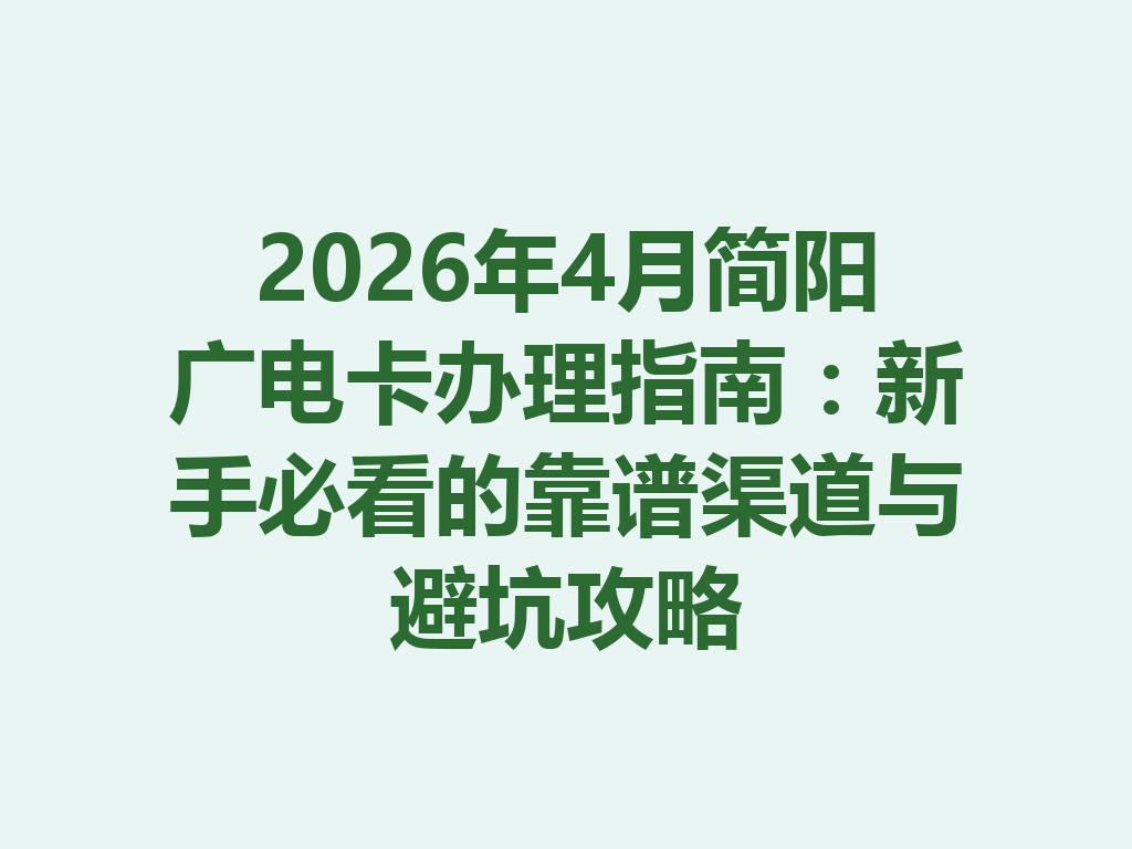 2026年4月简阳广电卡办理指南：新手必看的靠谱渠道与避坑攻略