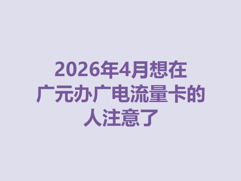 2026年4月想在广元办广电流量卡的人注意了