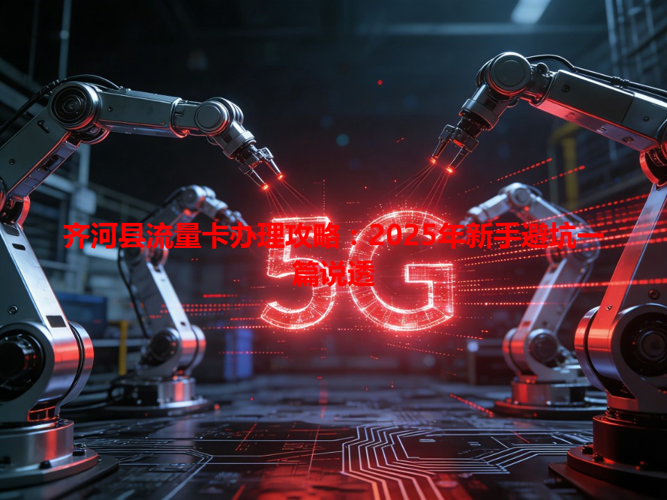 齐河县流量卡办理攻略：2025年新手避坑一篇说透