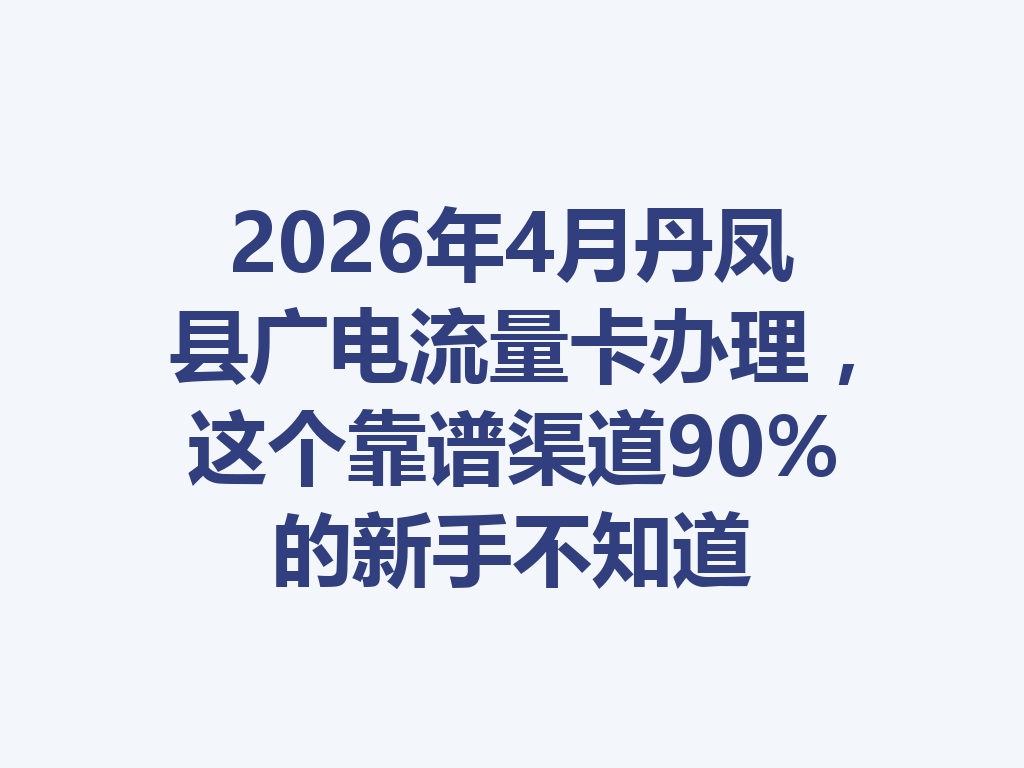 2026年4月丹凤县广电流量卡办理，这个靠谱渠道90%的新手不知道