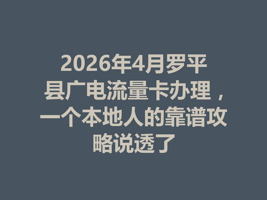 2026年4月罗平县广电流量卡办理，一个本地人的靠谱攻略说透了