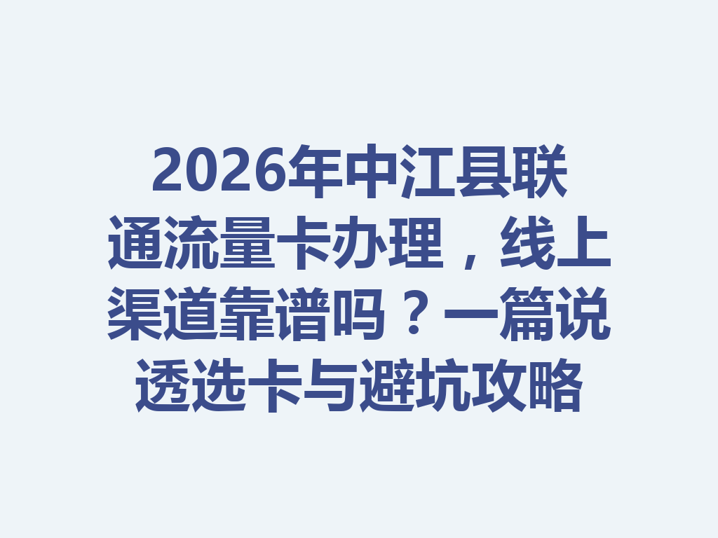 2026年中江县联通流量卡办理，线上渠道靠谱吗？一篇说透选卡与避坑攻略