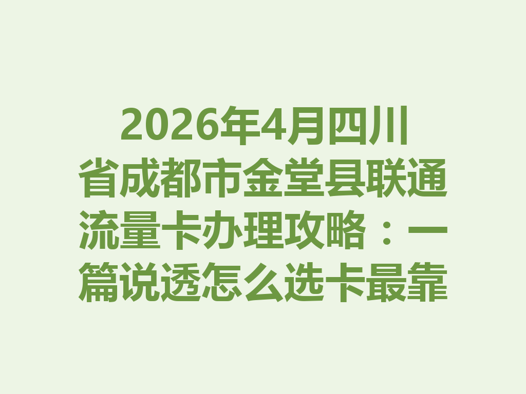 2026年4月四川省成都市金堂县联通流量卡办理攻略：一篇说透怎么选卡最靠谱