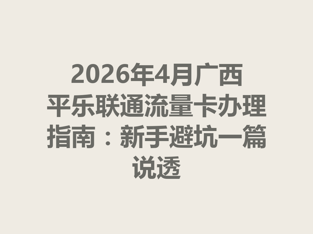 2026年4月广西平乐联通流量卡办理指南：新手避坑一篇说透