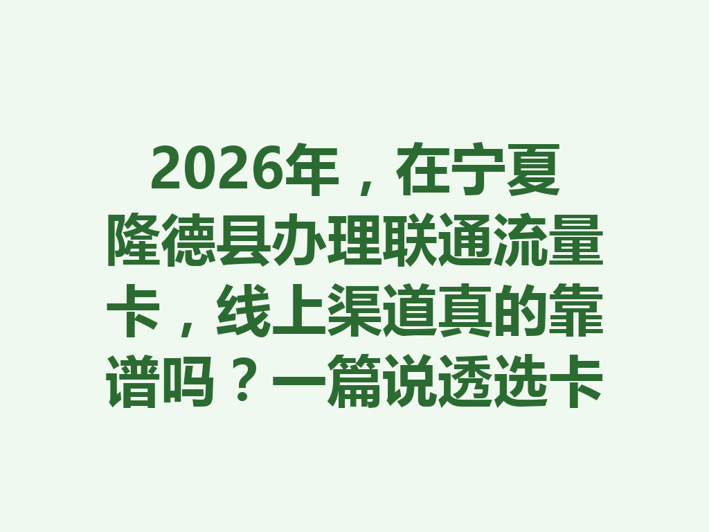 2026年，在宁夏隆德县办理联通流量卡，线上渠道真的靠谱吗？一篇说透选卡与避坑攻略