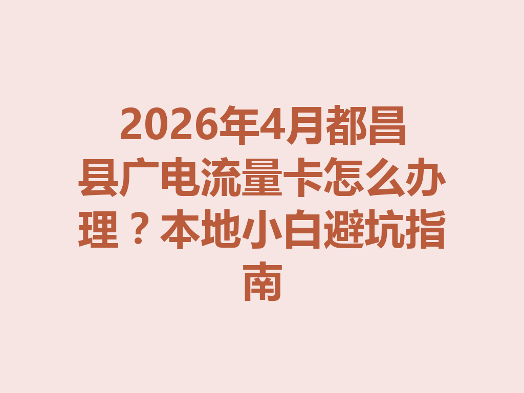 2026年4月都昌县广电流量卡怎么办理？本地小白避坑指南