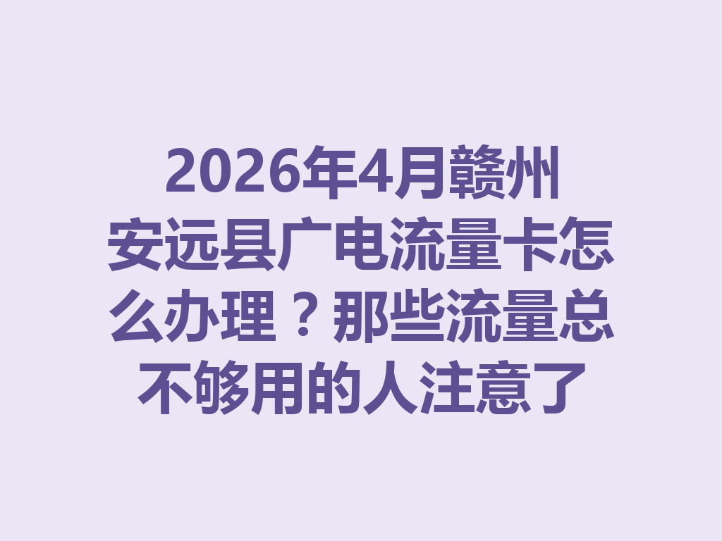 2026年4月赣州安远县广电流量卡怎么办理？那些流量总不够用的人注意了