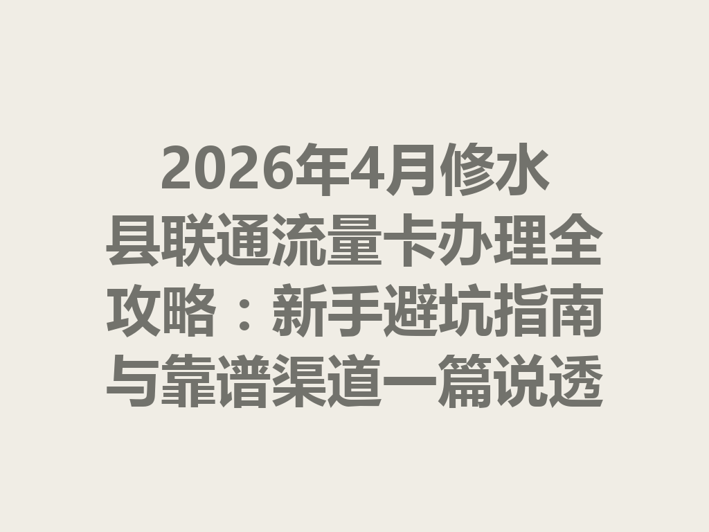 2026年4月修水县联通流量卡办理全攻略:新手避坑指南与靠谱渠道一篇说透