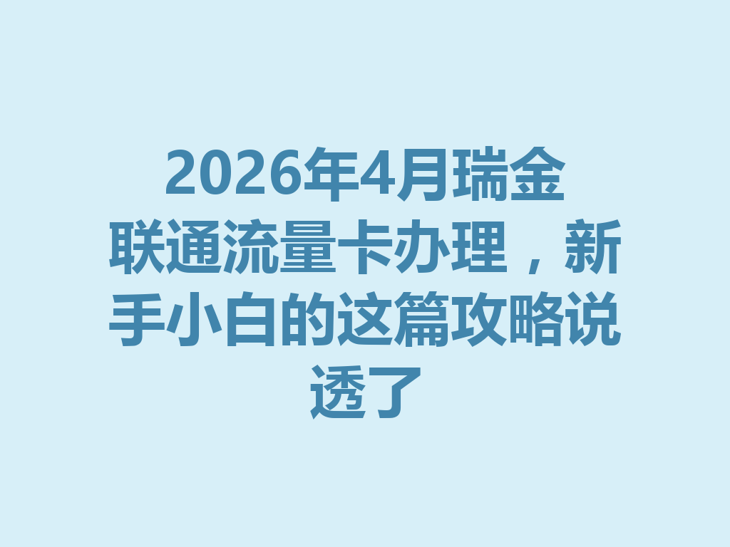 2026年4月瑞金联通流量卡办理，新手小白的这篇攻略说透了