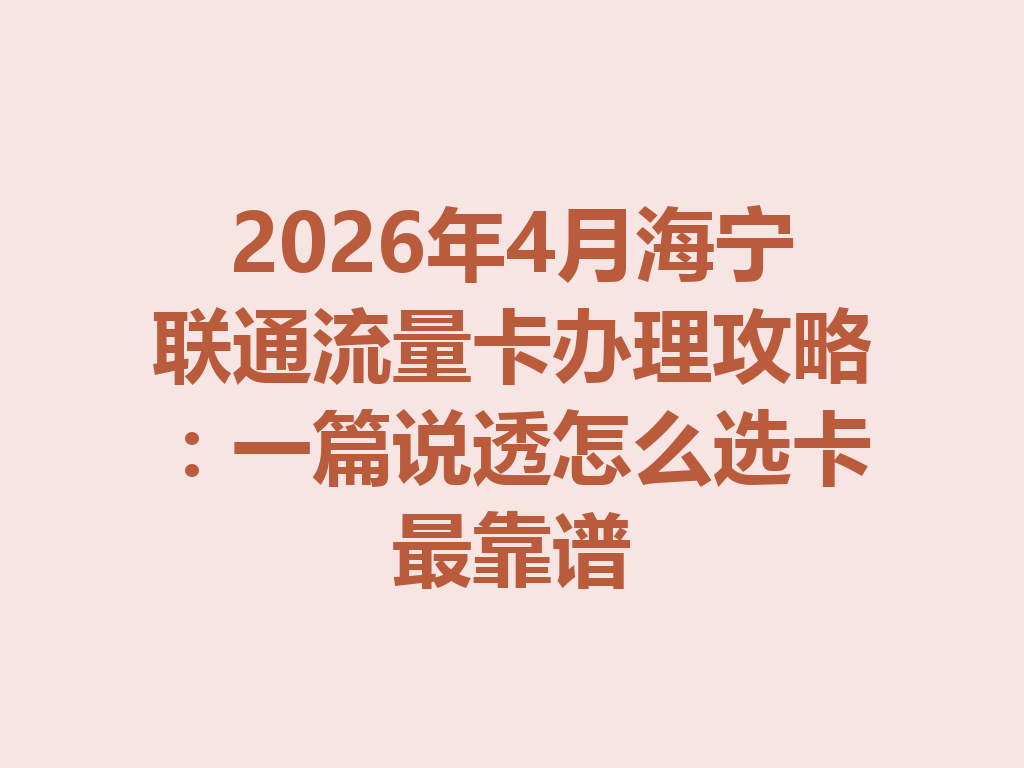 2026年4月海宁联通流量卡办理攻略：一篇说透怎么选卡最靠谱
