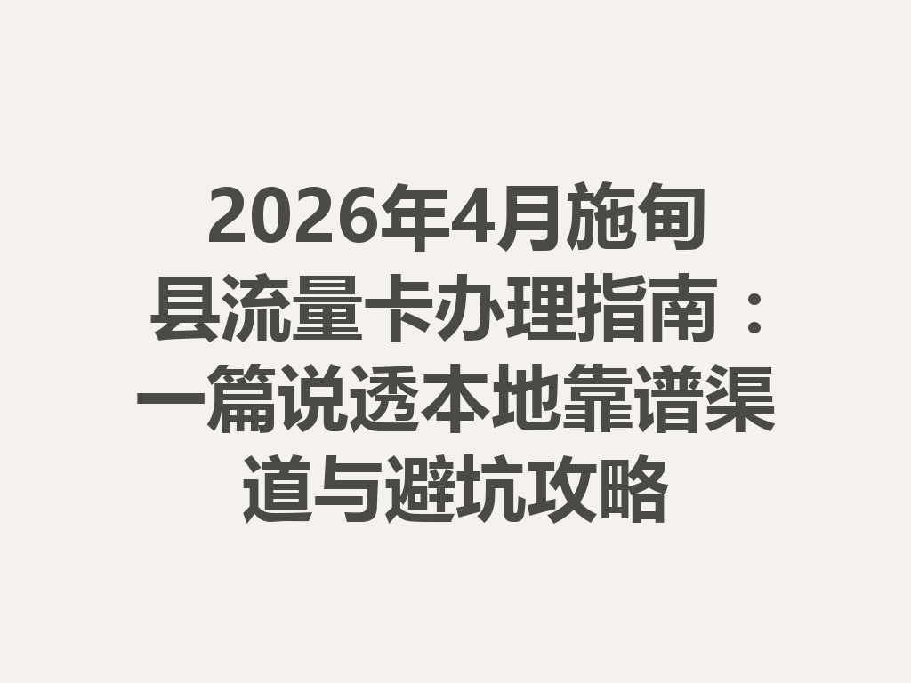 2026年4月施甸县流量卡办理指南：一篇说透本地靠谱渠道与避坑攻略