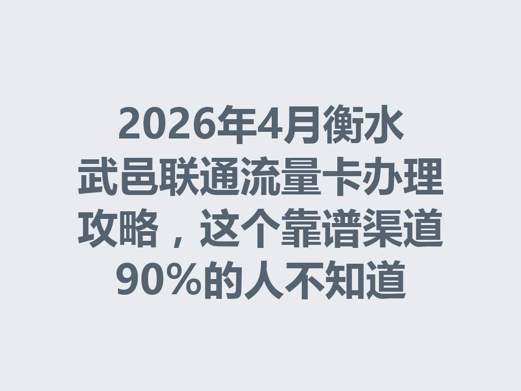 2026年4月衡水武邑联通流量卡办理攻略，这个靠谱渠道90%的人不知道
