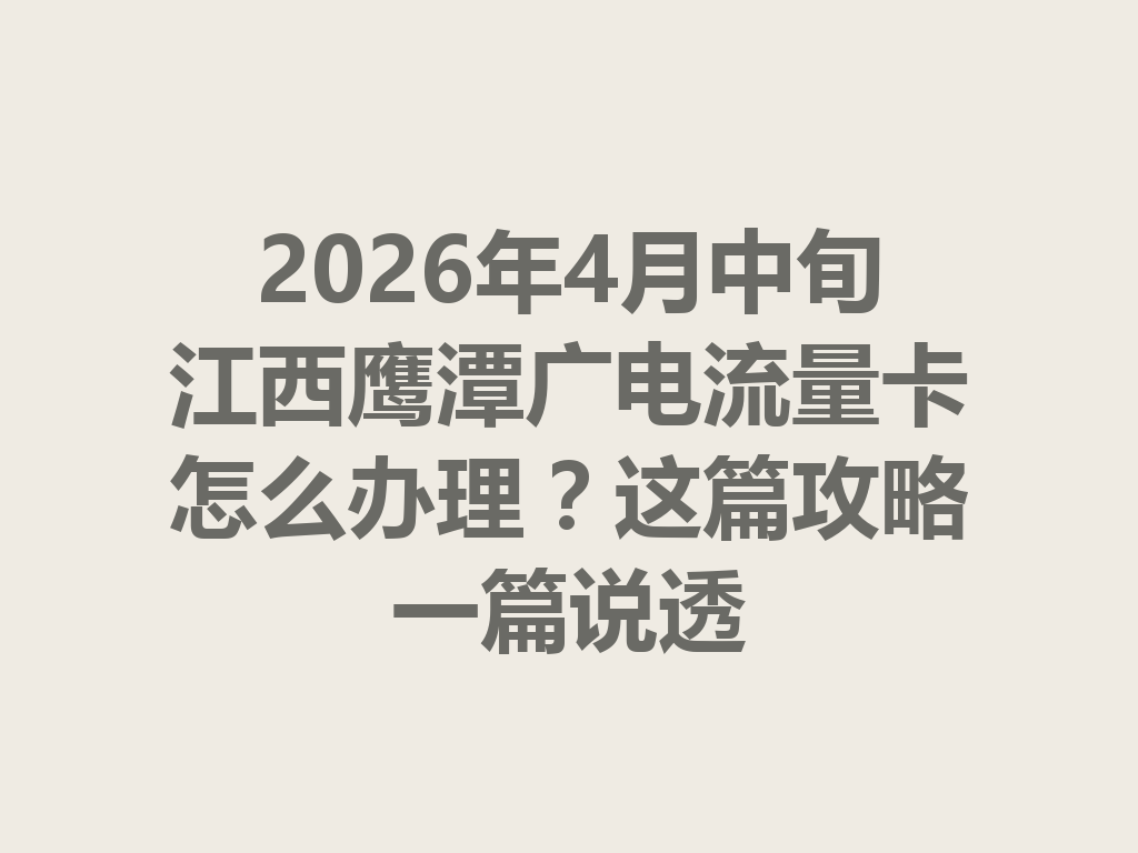 2026年4月中旬江西鹰潭广电流量卡怎么办理？这篇攻略一篇说透