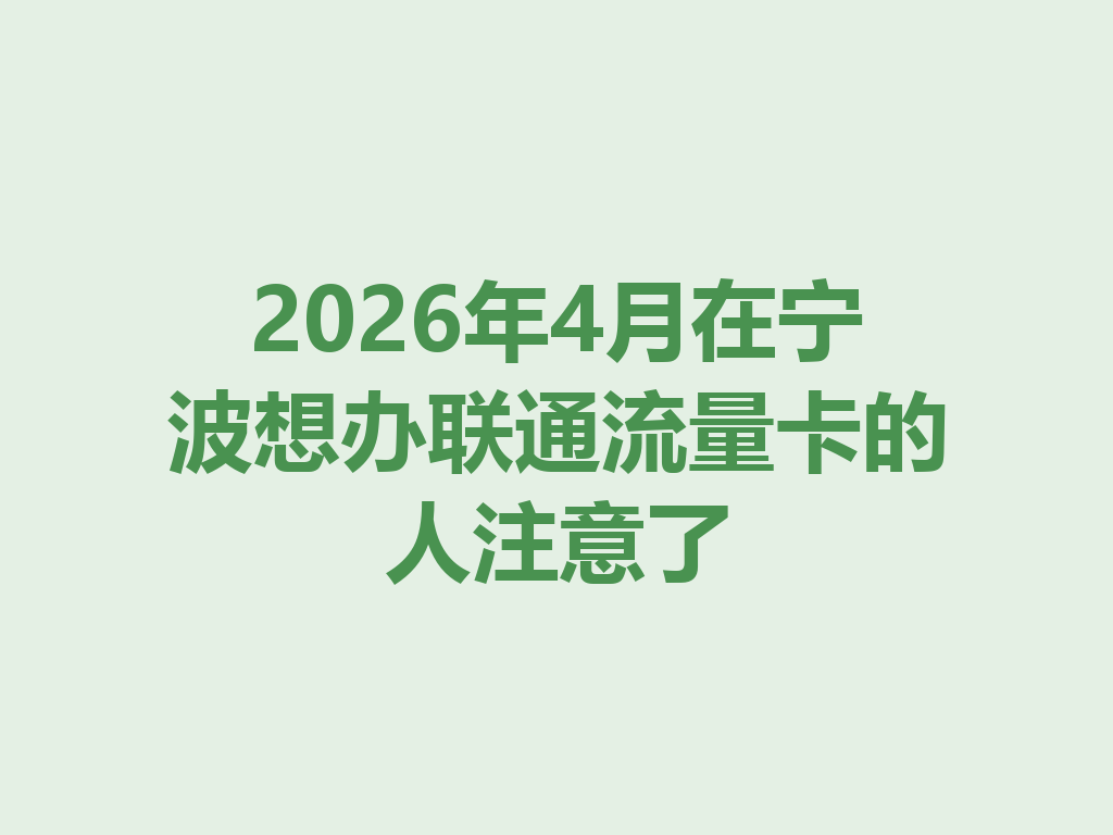 2026年4月在宁波想办联通流量卡的人注意了