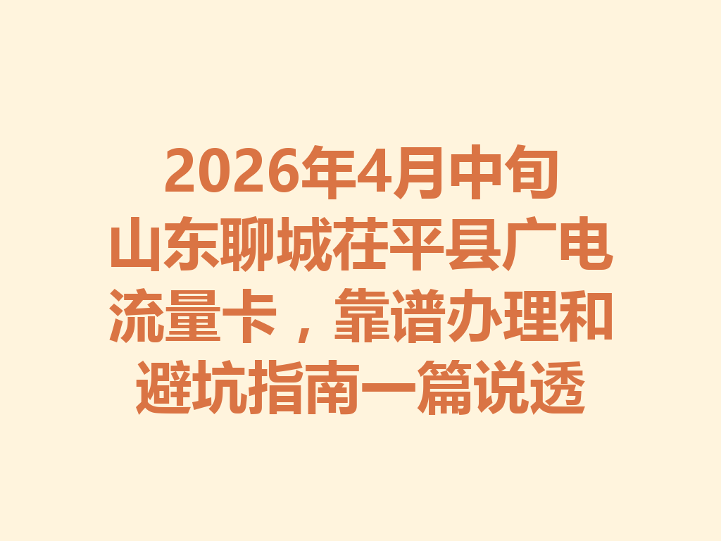 2026年4月中旬山东聊城茌平县广电流量卡，靠谱办理和避坑指南一篇说透
