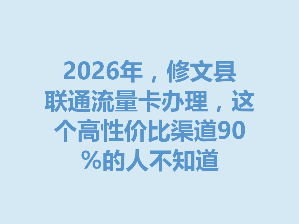 2026年，修文县联通流量卡办理，这个高性价比渠道90%的人不知道