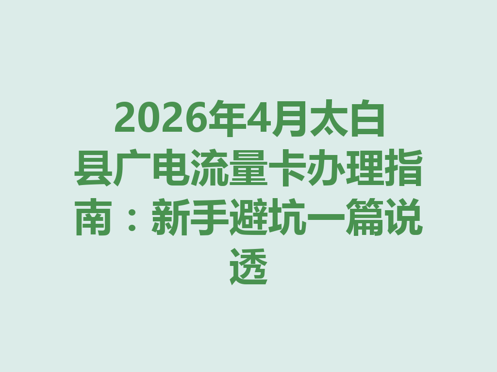 2026年4月太白县广电流量卡办理指南：新手避坑一篇说透