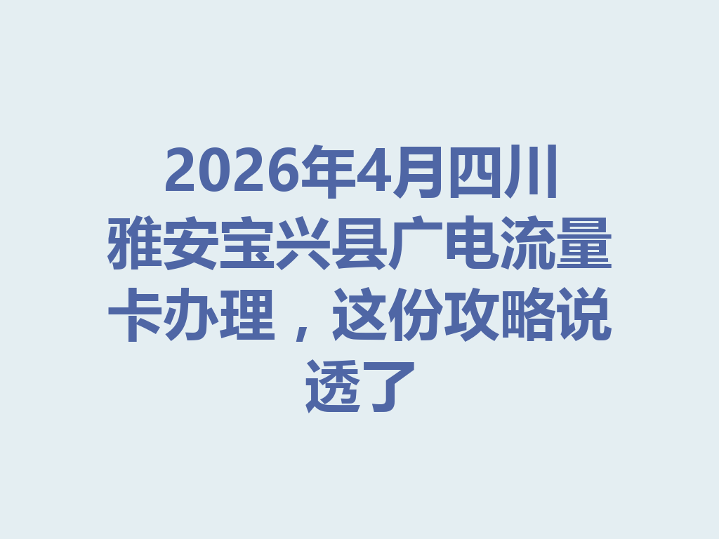 2026年4月四川雅安宝兴县广电流量卡办理，这份攻略说透了
