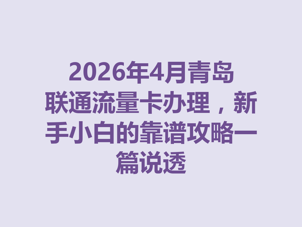 2026年4月青岛联通流量卡办理，新手小白的靠谱攻略一篇说透